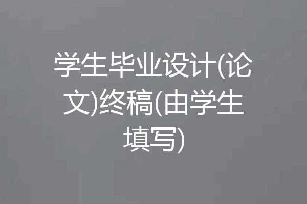 学生毕业设计(论文)终稿(由学生填写)