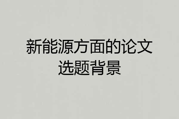 新能源方面的论文选题背景