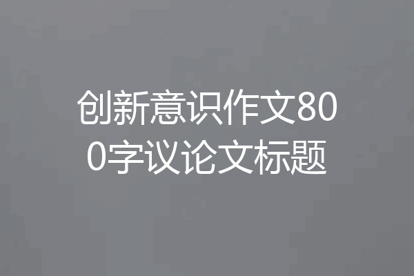 创新意识作文800字议论文标题