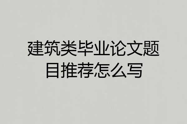 建筑类毕业论文题目推荐怎么写