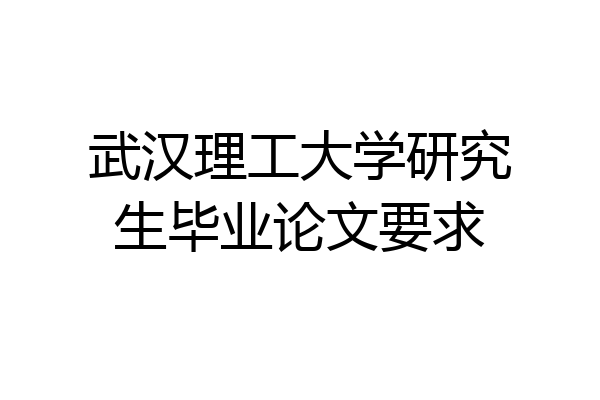 武汉理工大学研究生毕业论文要求