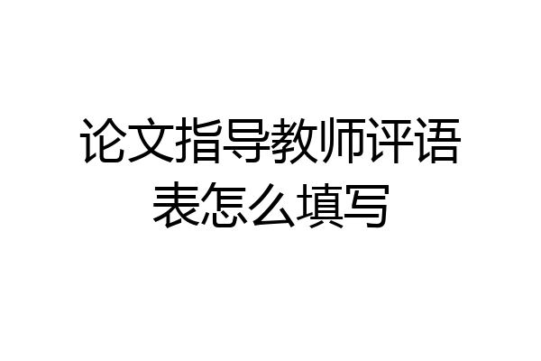 论文指导教师评语表怎么填写
