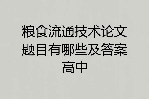 粮食流通技术论文题目有哪些及答案高中