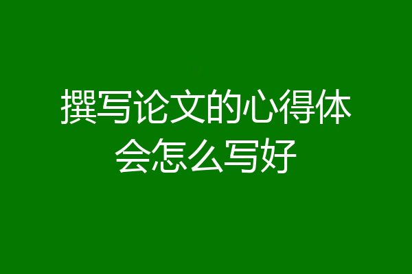 撰写论文的心得体会怎么写好
