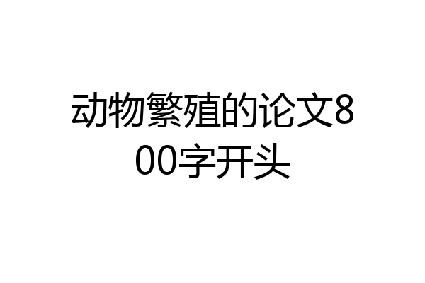 动物繁殖的论文800字开头