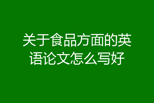 关于食品方面的英语论文怎么写好