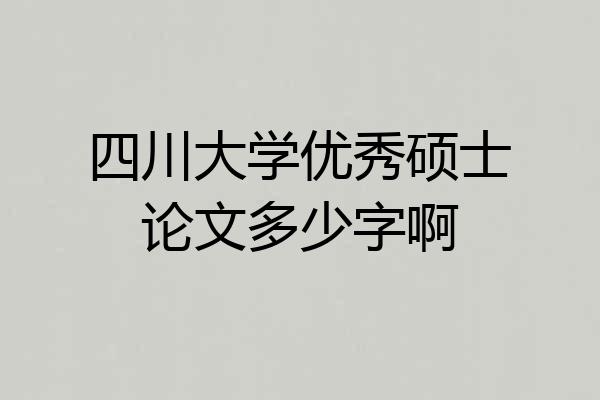 四川大学优秀硕士论文多少字啊