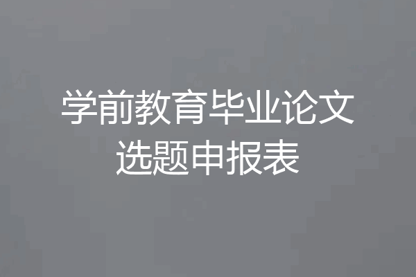 学前教育毕业论文选题申报表