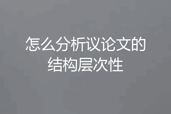 怎么分析议论文的结构层次性