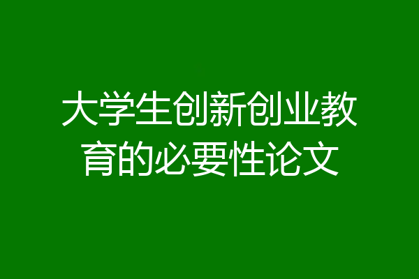 大学生创新创业教育的必要性论文
