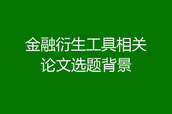 金融衍生工具相关论文选题背景
