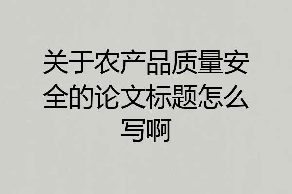 关于农产品质量安全的论文标题怎么写啊