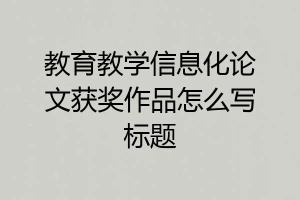 教育教学信息化论文获奖作品怎么写标题