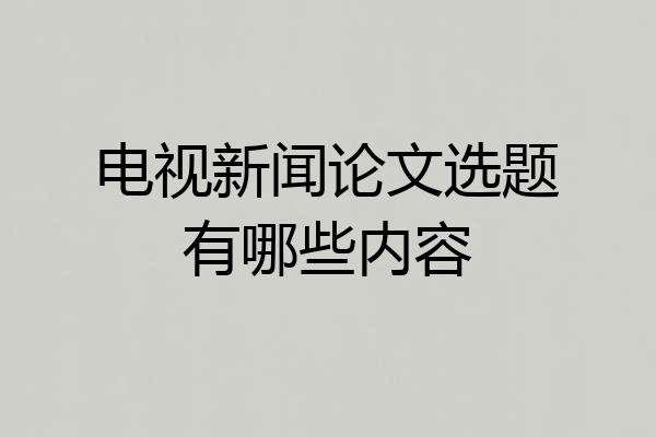 电视新闻论文选题有哪些内容