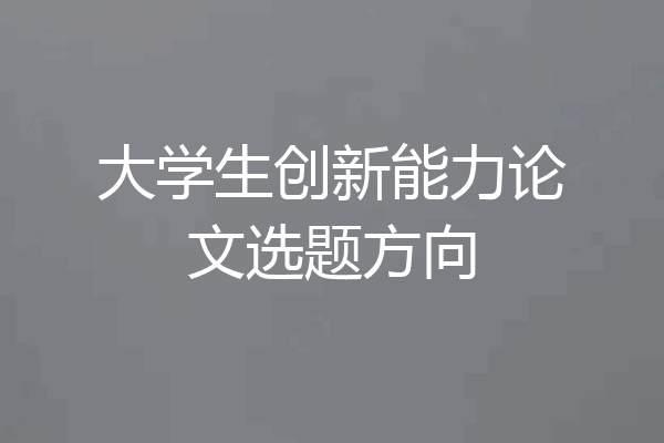 大学生创新能力论文选题方向