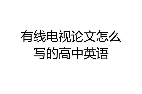 有线电视论文怎么写的高中英语