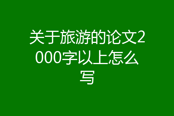 关于旅游的论文2000字以上怎么写