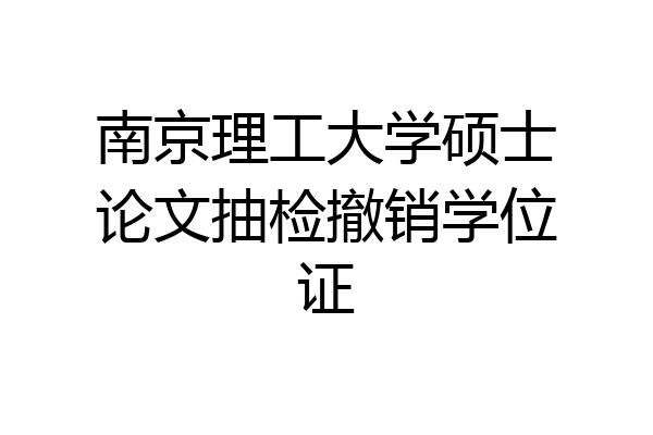南京理工大学硕士论文抽检撤销学位证