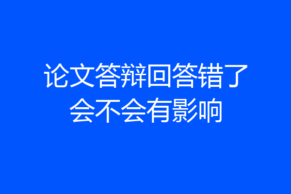 论文答辩回答错了会不会有影响