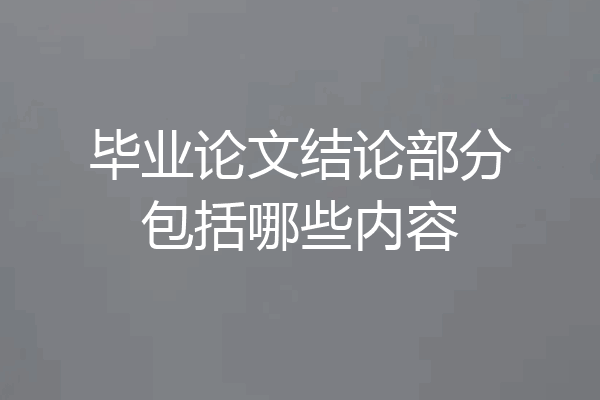 毕业论文结论部分包括哪些内容