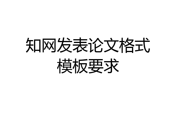 知网发表论文格式模板要求