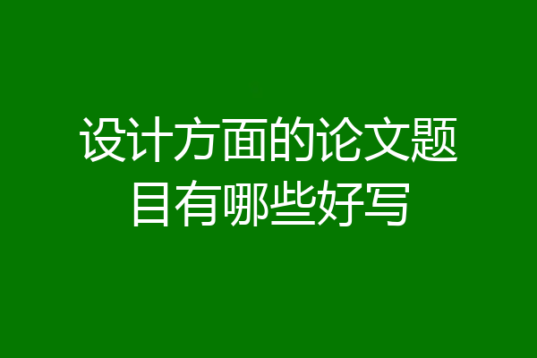 设计方面的论文题目有哪些好写