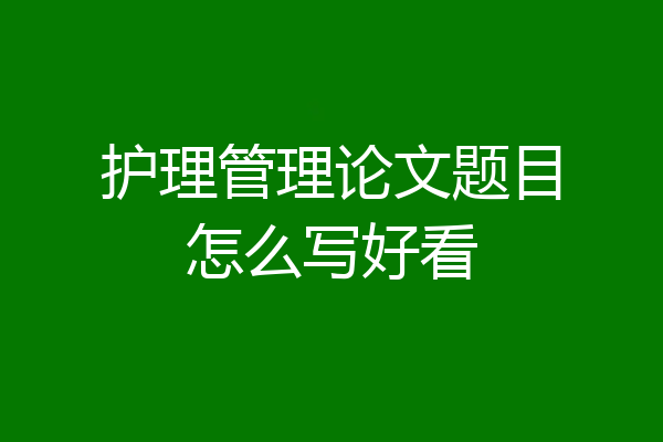护理管理论文题目怎么写好看