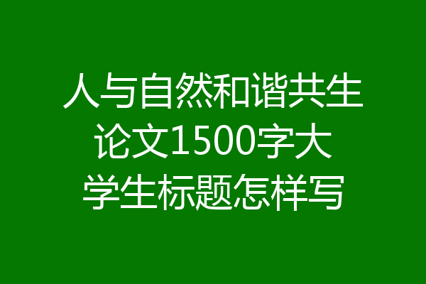 人与自然和谐共生论文1500字大学生标题怎样写