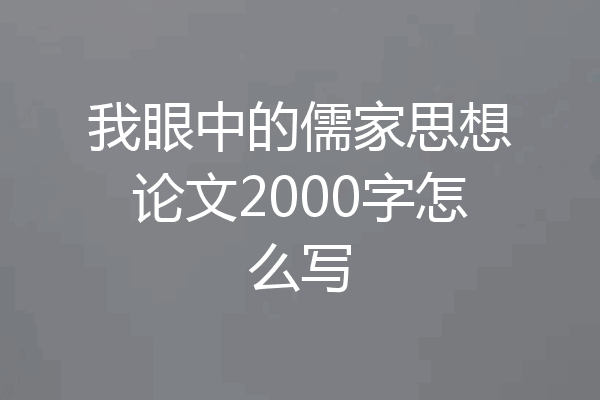 我眼中的儒家思想论文2000字怎么写