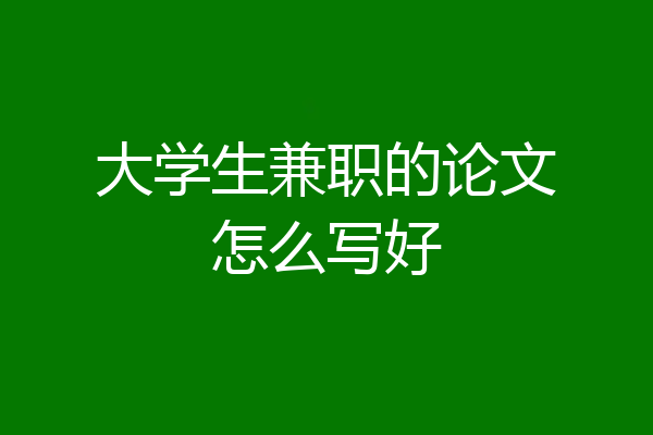 大学生兼职的论文怎么写好