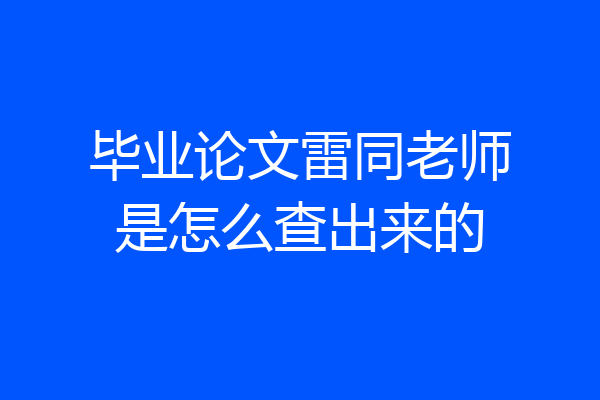 毕业论文雷同老师是怎么查出来的