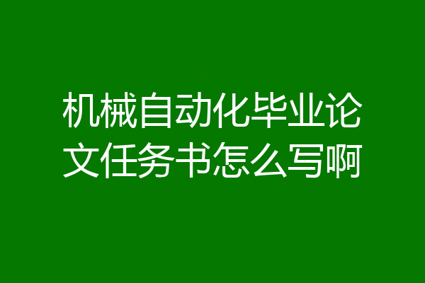 机械自动化毕业论文任务书怎么写啊