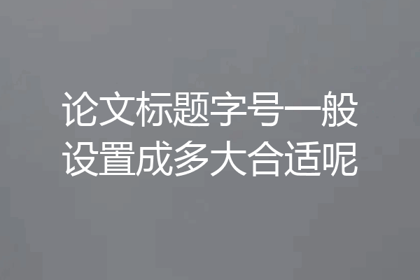论文标题字号一般设置成多大合适呢