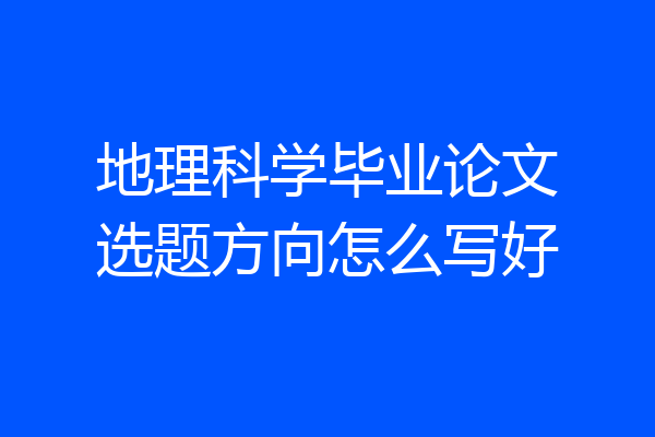 地理科学毕业论文选题方向怎么写好
