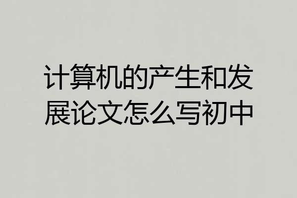 计算机的产生和发展论文怎么写初中