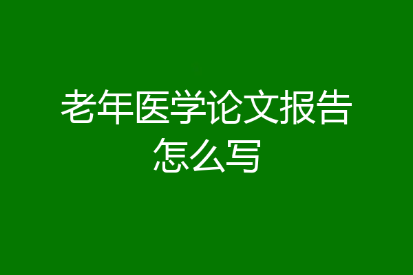 老年医学论文报告怎么写