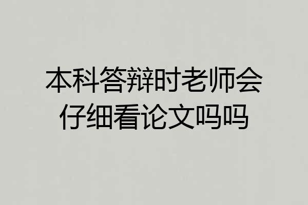 本科答辩时老师会仔细看论文吗吗