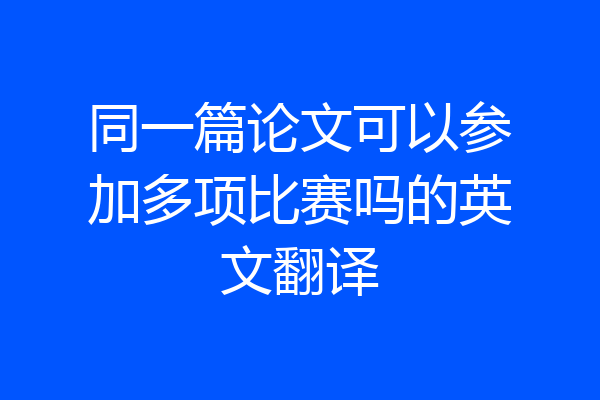 同一篇论文可以参加多项比赛吗的英文翻译