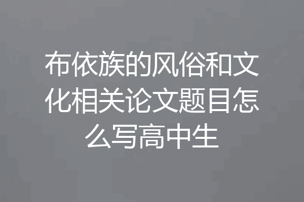 布依族的风俗和文化相关论文题目怎么写高中生