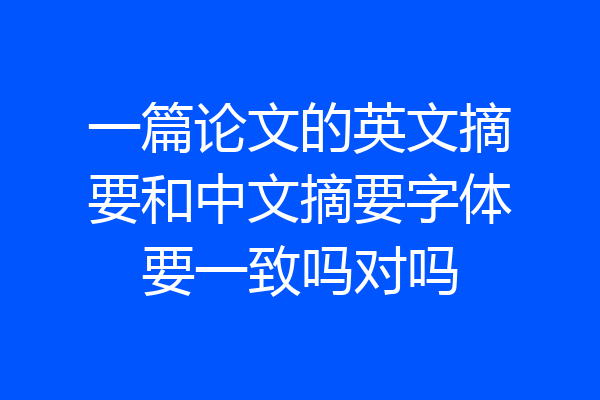 一篇论文的英文摘要和中文摘要字体要一致吗对吗