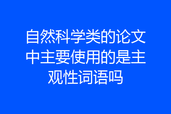 自然科学类的论文中主要使用的是主观性词语吗