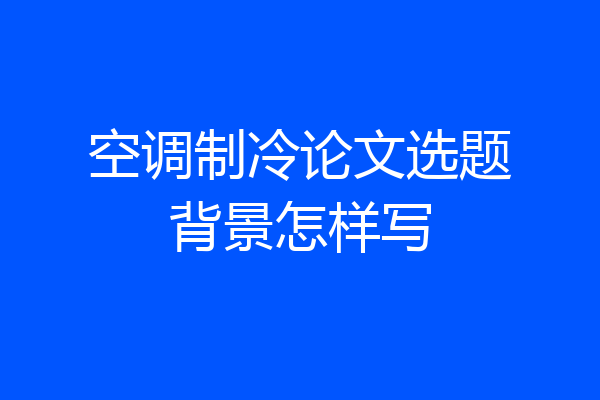 空调制冷论文选题背景怎样写