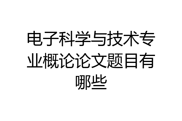 电子科学与技术专业概论论文题目有哪些