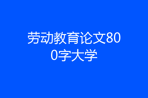 劳动教育论文800字大学