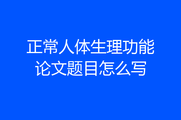 正常人体生理功能论文题目怎么写
