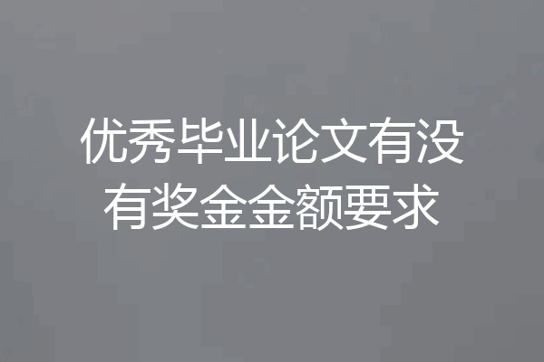 优秀毕业论文有没有奖金金额要求