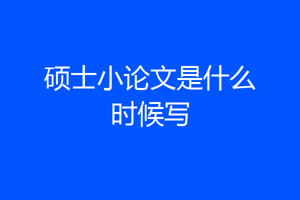 硕士小论文是什么时候写