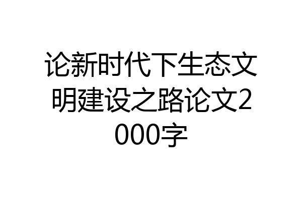 论新时代下生态文明建设之路论文2000字