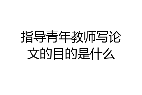 指导青年教师写论文的目的是什么