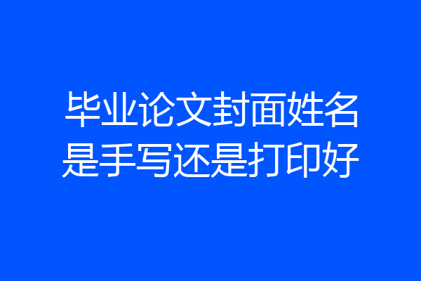毕业论文封面姓名是手写还是打印好